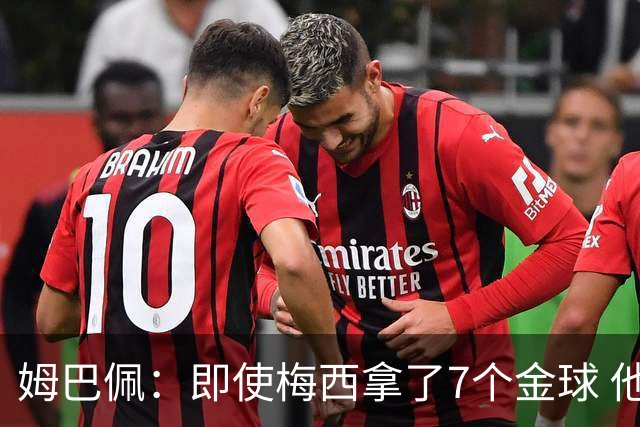 姆巴佩：即使梅西拿了7个金球 他也必须适应巴黎