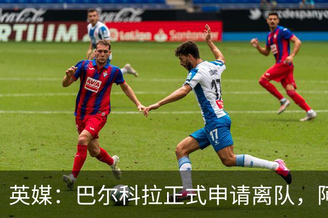 英媒：巴尔科拉正式申请离队，阿森纳利物浦密切关注其动向